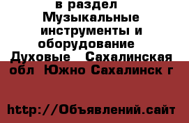  в раздел : Музыкальные инструменты и оборудование » Духовые . Сахалинская обл.,Южно-Сахалинск г.